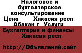 Налоговое и бухгалтерское консультирование › Цена ­ 1 - Хакасия респ., Абакан г. Услуги » Бухгалтерия и финансы   . Хакасия респ.